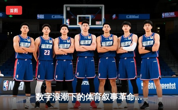 数字浪潮下的体育叙事革命：从现场激情到云端生态