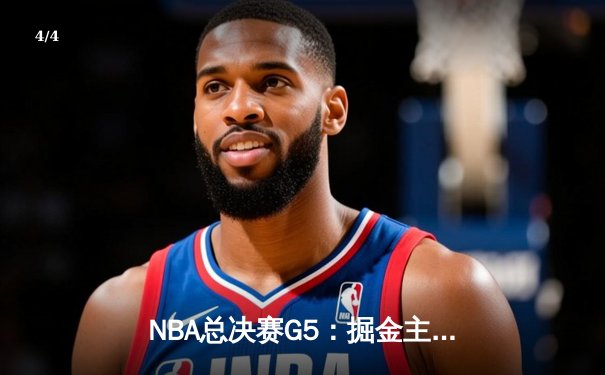 NBA总决赛G5：掘金主场险胜热火，约基奇狂砍40分率队夺赛点 - 4