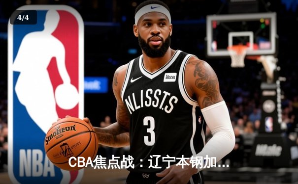 CBA焦点战：辽宁本钢加时险胜广东东莞 赵继伟32分创赛季新高 - 4