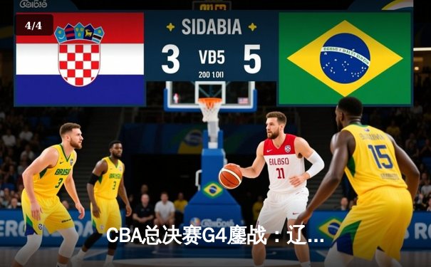 CBA总决赛G4鏖战：辽宁本钢加时逆转新疆广汇，总比分3-1夺赛点 - 4