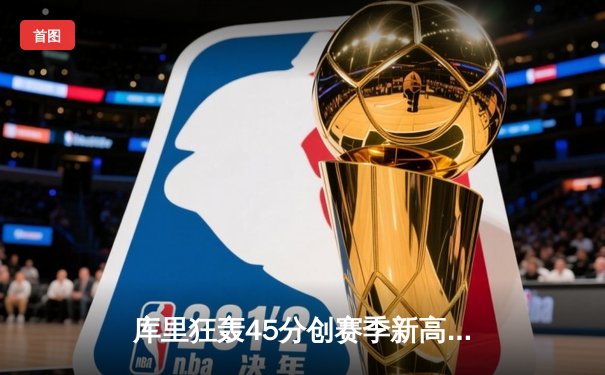 库里狂轰45分创赛季新高 勇士加时险胜凯尔特人迎六连胜