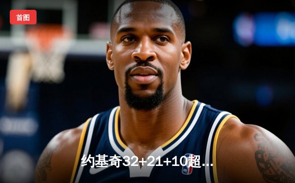 约基奇32+21+10超级三双创纪录 掘金主场加时险胜勇士豪取六连胜