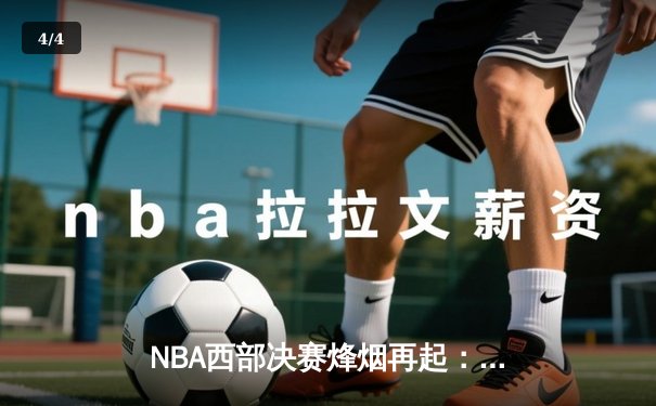 NBA西部决赛烽烟再起：掘金主场力克森林狼，约基奇狂砍三双率队夺赛点 - 4