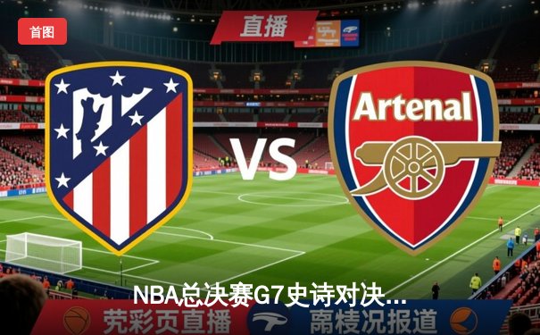 NBA总决赛G7史诗对决：掘金加时险胜热火，约基奇三双夺FMVP