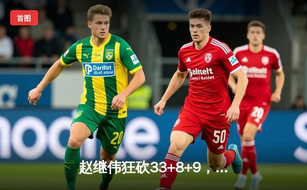 赵继伟狂砍33+8+9，辽宁力克新疆夺总决赛开门红