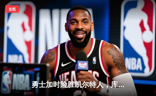 勇士加时险胜凯尔特人，库里砍下43分率队完成16分逆转