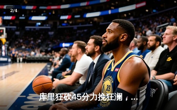 库里狂砍45分力挽狂澜，勇士加时险胜凯尔特人扳平总决赛 - 2