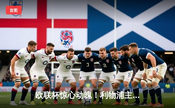 欧联杯惊心动魄！利物浦主场3-2逆转亚特兰大，萨拉赫点射制胜，但总比分出局