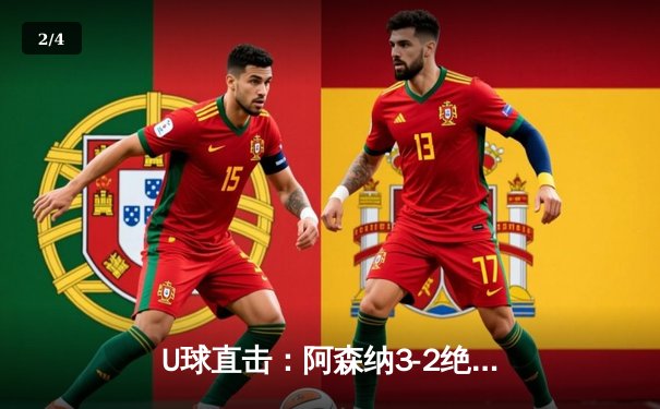 U球直击：阿森纳3-2绝杀热刺，萨卡双响锁定北伦敦德比胜局 - 2