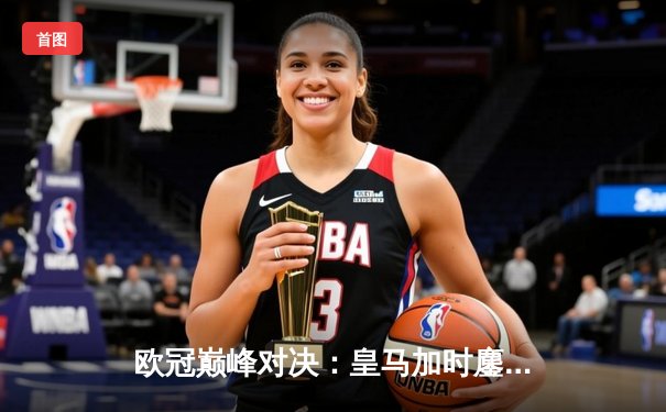 欧冠巅峰对决：皇马加时鏖战3-2逆转拜仁，维尼修斯双响封王