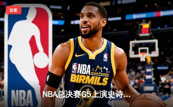 NBA总决赛G5上演史诗逆转 凯尔特人末节轰20-0攻击波擒勇士