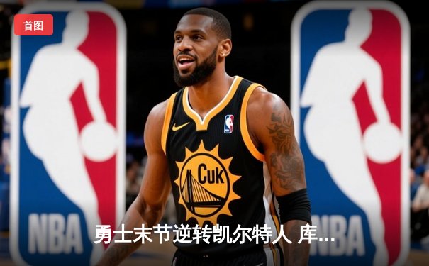 勇士末节逆转凯尔特人 库里关键三分锁定胜局