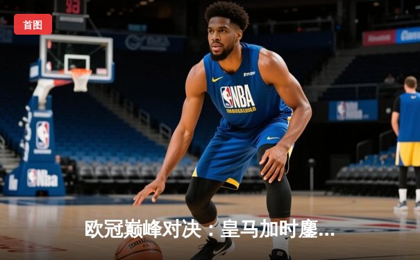 欧冠巅峰对决：皇马加时鏖战3-2逆转拜仁，贝林厄姆绝杀封神