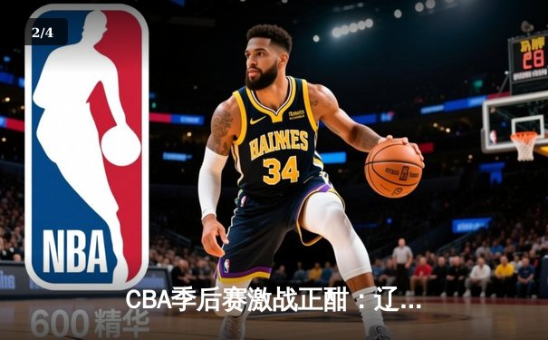 CBA季后赛激战正酣：辽宁本钢加时险胜广东宏远，赵继伟狂砍35分创生涯新高 - 2