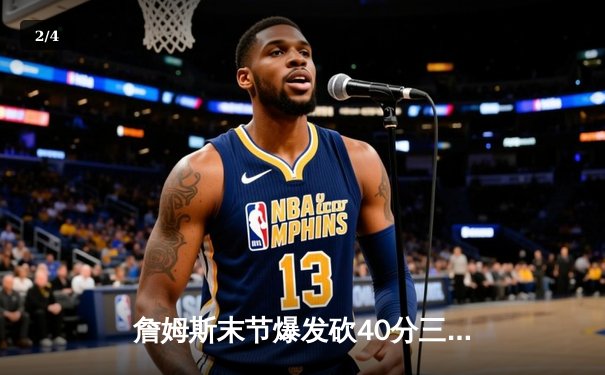 詹姆斯末节爆发砍40分三双，湖人加时险胜勇士迎三连胜 - 2