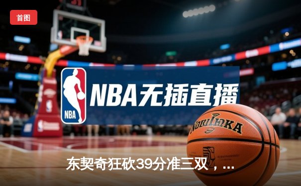 东契奇狂砍39分准三双，独行侠力克雷霆挺进西部决赛