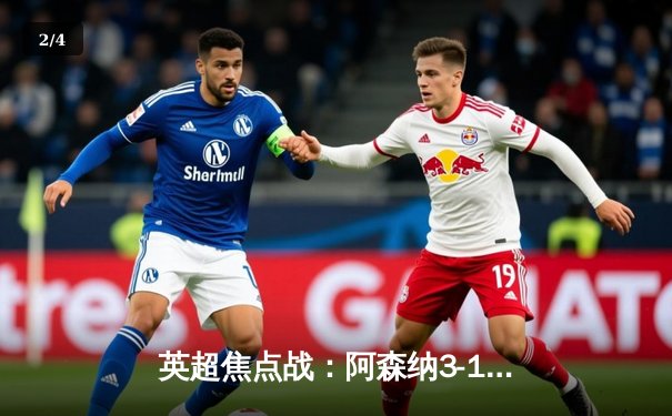 英超焦点战：阿森纳3-1力克利物浦，萨卡传射建功改写争冠格局 - 2