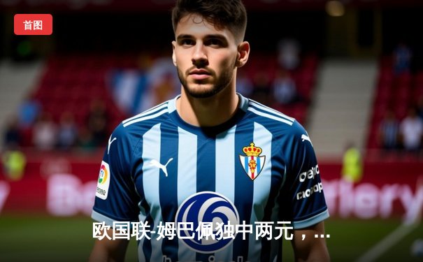 欧国联-姆巴佩独中两元，法国队3:1逆转西班牙夺冠