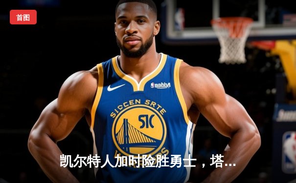 凯尔特人加时险胜勇士，塔图姆44分创赛季新高