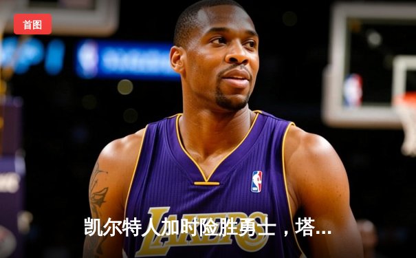 凯尔特人加时险胜勇士，塔图姆44分创赛季新高
