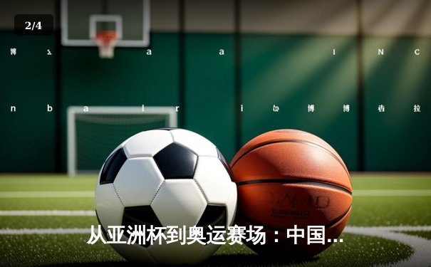 从亚洲杯到奥运赛场：中国体育的突破与挑战 - 2